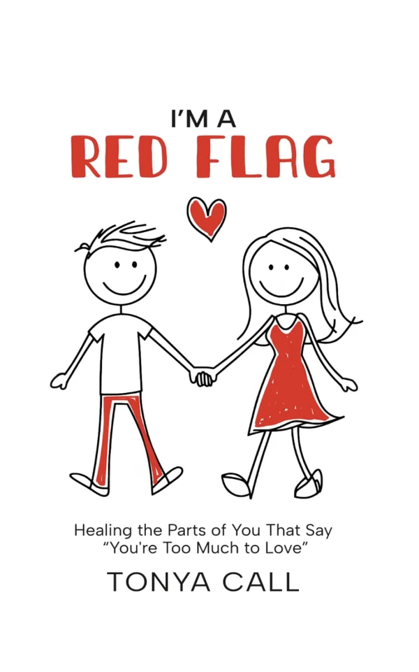 I'm a Red Flag: Healing the Parts of You That Say “You're Too Much to Love”, by Tonya Call